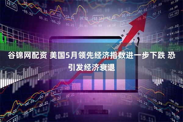 谷锦网配资 美国5月领先经济指数进一步下跌 恐引发经济衰退