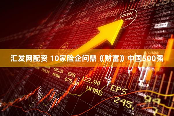 汇发网配资 10家险企问鼎《财富》中国500强